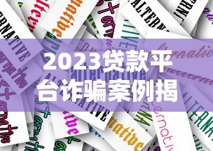 2023贷款平台诈骗案例揭秘：防骗指南与应对策略