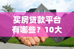 买房贷款平台有哪些？10大正规渠道助你轻松购房