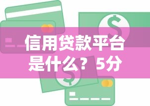 信用贷款平台是什么？5分钟搞懂运作方式与选择技巧