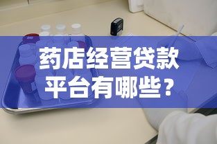 药店经营贷款平台有哪些？知乎用户推荐这几个靠谱渠道