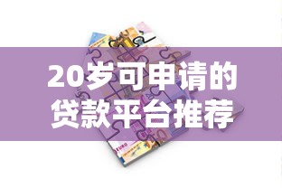 20岁可申请的贷款平台推荐：年轻人必看的小额借款攻略