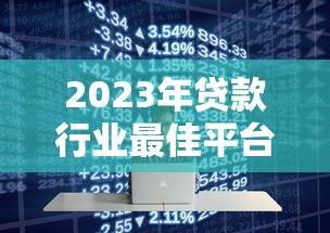 2023年贷款行业最佳平台选择指南