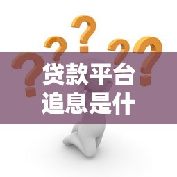 贷款平台追息是什么意思？追息机制解析与应对策略