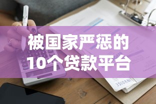 被国家严惩的10个贷款平台名单曝光，这些平台为何被查处？