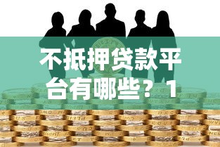 不抵押贷款平台有哪些？10个正规无担保借款渠道推荐