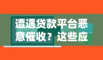 遭遇贷款平台恶意催收？这些应对方法助你合法维权