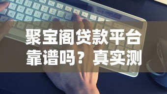 聚宝阁贷款平台靠谱吗？真实测评+避坑指南