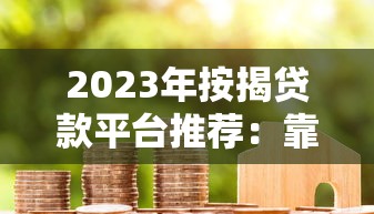 2023年按揭贷款平台推荐：靠谱选择与申请攻略