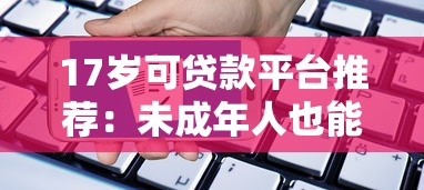 17岁可贷款平台推荐：未成年人也能快速申请的低息借款渠道
