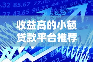 收益高的小额贷款平台推荐：安全靠谱的借款渠道解析