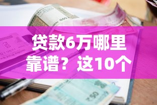 贷款6万哪里靠谱？这10个平台资质正规、利息透明