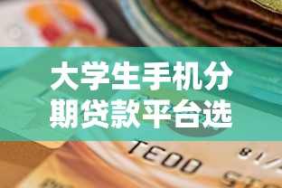 大学生手机分期贷款平台选择指南：低息安全渠道推荐