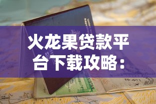 火龙果贷款平台下载攻略：快速申请流程与安全使用指南
