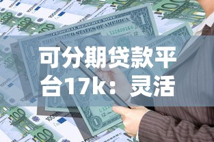 可分期贷款平台17k：灵活分期、安全低息，快速解决资金需求