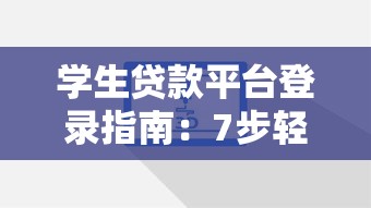 学生贷款平台登录指南：7步轻松完成操作与常见问题解答