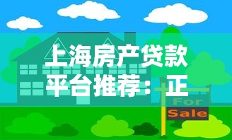 上海房产贷款平台推荐:正规靠谱的5大渠道解析 上海房产贷款平台推荐:正规靠谱的5大渠道解析