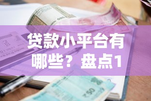 贷款小平台有哪些？盘点10个靠谱的借款平台及申请攻略