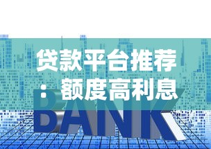 贷款平台推荐：额度高利息低的正规渠道盘点