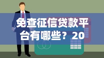 免查征信贷款平台有哪些？2023最新靠谱推荐清单