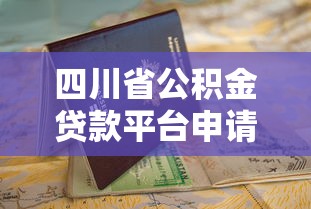 四川省公积金贷款平台申请指南：条件、流程及平台推荐