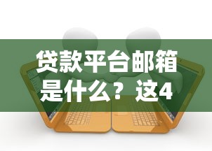 贷款平台邮箱是什么？这4个作用与3大注意事项必须知道