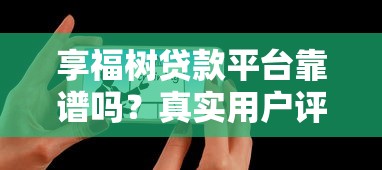 享福树贷款平台靠谱吗？真实用户评价+详细解析
