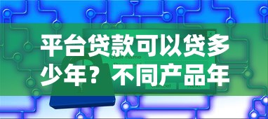 平台贷款可以贷多少年？不同产品年限选择与优化策略解析