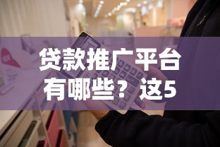 贷款推广平台有哪些？这5个渠道助你精准获客