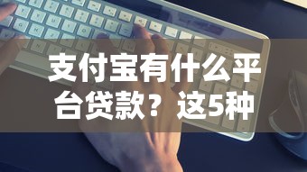 支付宝有什么平台贷款？这5种官方渠道最靠谱