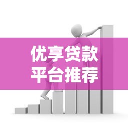 优享贷款平台推荐：精选10个靠谱渠道及申请攻略