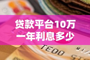 贷款平台10万一年利息多少？如何选择低息平台
