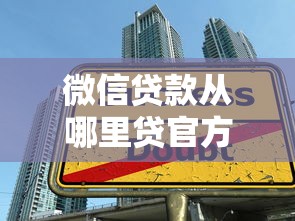 微信贷款从哪里贷官方平台推荐：安全可靠的借款渠道指南
