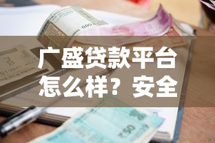 广盛贷款平台怎么样？安全可靠吗？额度利率全解析
