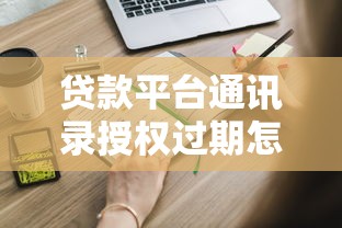 贷款平台通讯录授权过期怎么办？这些注意事项必须知道