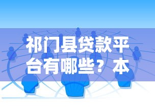 祁门县贷款平台有哪些？本地人推荐的靠谱渠道汇总