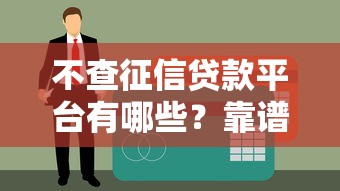 不查征信贷款平台有哪些？靠谱渠道最新盘点