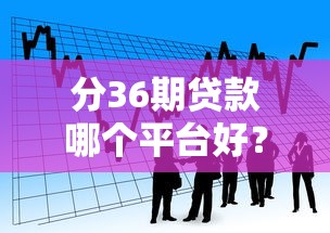 分36期贷款哪个平台好？2023年正规低息平台推荐