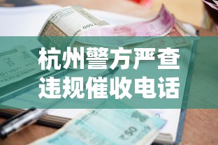 杭州警方严查违规催收电话!贷款用户必看防骚扰指南 杭州警方严查违规催收电话!贷款用户必看防骚扰指南