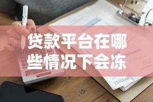 贷款平台在哪些情况下会冻结账户？7大原因深度解析
