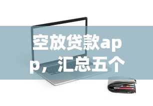 空放贷款app，汇总五个易下款的正规平台