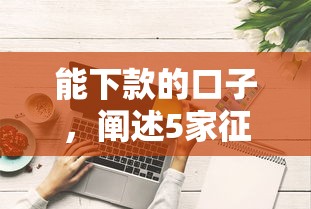 能下款的口子，阐述5家征信花了也能借钱的正规平台
