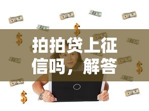 拍拍贷上征信吗，解答五家借款不看征信的平台