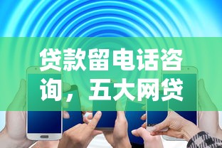 贷款留电话咨询，五大网贷救助平台