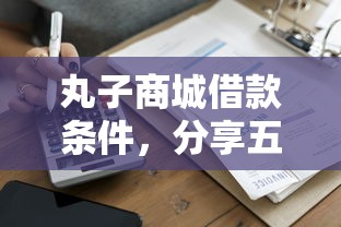丸子商城借款条件，分享五个黑户借款3000马上到账的口子