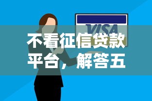 不看征信贷款平台，解答五家不看征信不看逾期的借钱平台