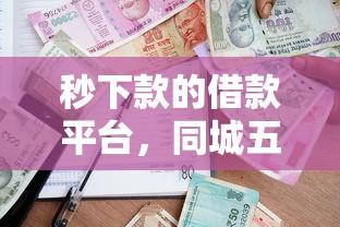 秒下款的借款平台，同城五个贷款口子
