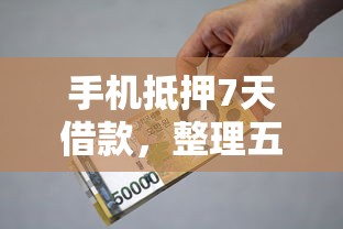 手机抵押7天借款，整理五个贷款平台哪家好