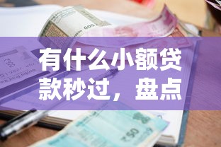 有什么小额贷款秒过，盘点五个2025黑户借款必下大额口子