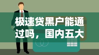 极速贷黑户能通过吗，国内五大各大贷款平台