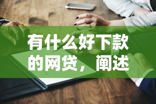 有什么好下款的网贷，阐述5家平台可以借钱